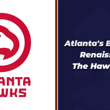 Atlanta’s Basketball Renaissance: The Hawks’ Story