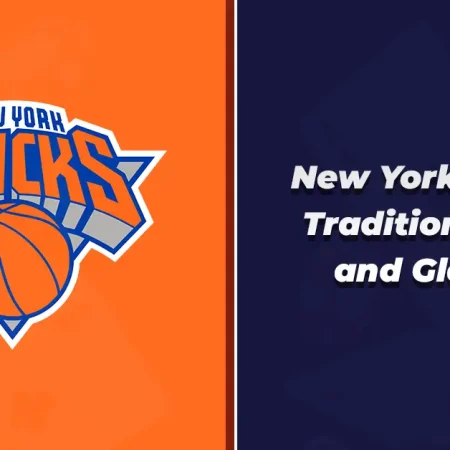 New York Knicks: Tradition of Grit and Glamour